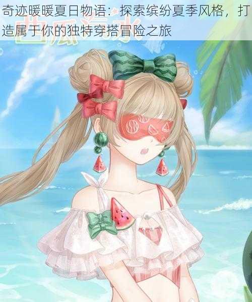 奇迹暖暖夏日物语:探索缤纷夏季风格,打造属于你的独特穿搭冒险之旅