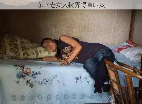 东北老女人被弄得直叫爽