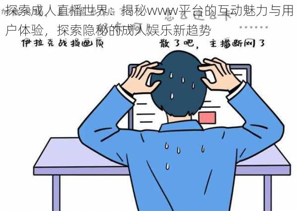 探索成人直播世界:揭秘www平台的互动魅力与用户体验,探索隐秘的成人娱乐新趋势