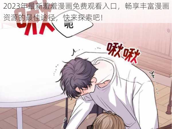 2023年最新羞羞漫画免费观看入口,畅享丰富漫画资源的最佳途径,快来探索吧!