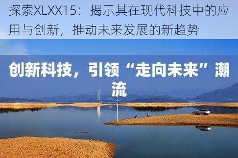 探索XLXX15:揭示其在现代科技中的应用与创新,推动未来发展的新趋势