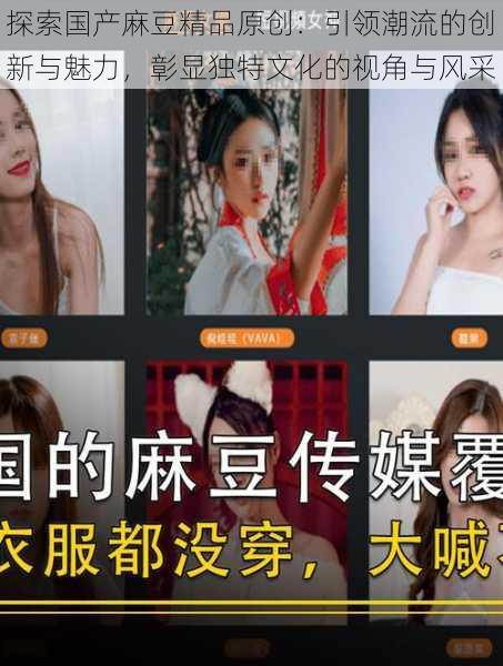 探索国产麻豆精品原创：引领潮流的创新与魅力，彰显独特文化的视角与风采