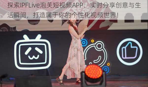 探索IPFLive泡芙短视频APP:实时分享创意与生活瞬间,打造属于你的个性化视频世界!
