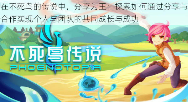在不死鸟的传说中,分享为王:探索如何通过分享与合作实现个人与团队的共同成长与成功