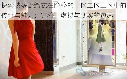 探索波多野给衣在隐秘的一区二区三区中的传奇与魅力:穿梭于虚拟与现实的边界