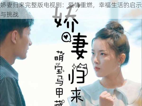 娇妻归来完整版电视剧:爱情重燃,幸福生活的启示与挑战
