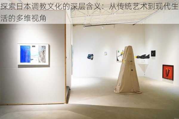 探索日本调教文化的深层含义:从传统艺术到现代生活的多维视角