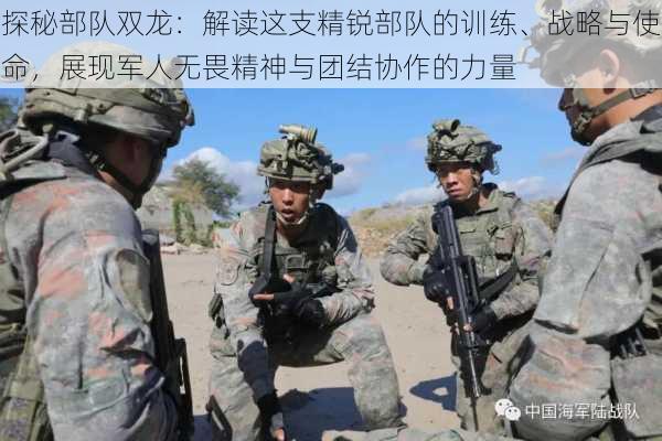 探秘部队双龙:解读这支精锐部队的训练、战略与使命,展现军人无畏精神与团结协作的力量