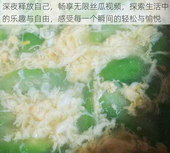 深夜释放自己,畅享无限丝瓜视频,探索生活中的乐趣与自由,感受每一个瞬间的轻松与愉悦