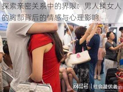 探索亲密关系中的界限:男人揉女人的胸部背后的情感与心理影响