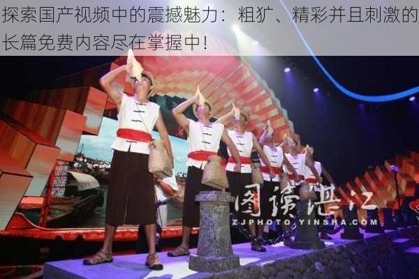 探索国产视频中的震撼魅力:粗犷、精彩并且刺激的长篇免费内容尽在掌握中!
