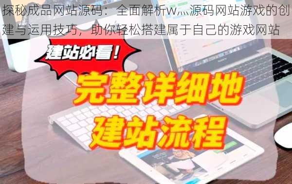 探秘成品网站源码：全面解析w灬源码网站游戏的创建与运用技巧，助你轻松搭建属于自己的游戏网站