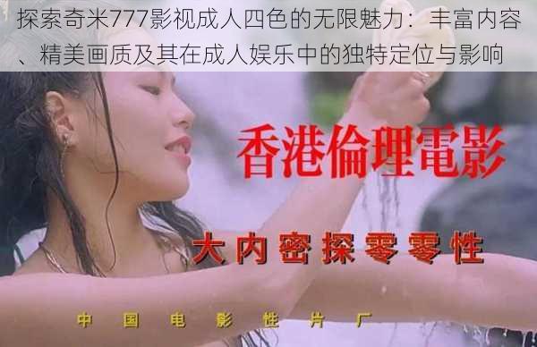 探索奇米777影视成人四色的无限魅力：丰富内容、精美画质及其在成人娱乐中的独特定位与影响