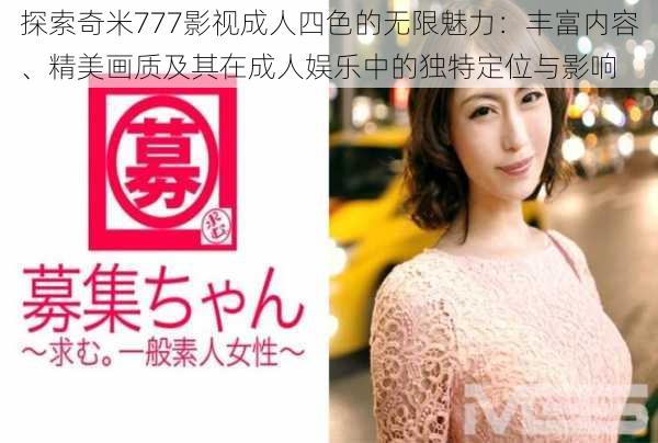 探索奇米777影视成人四色的无限魅力：丰富内容、精美画质及其在成人娱乐中的独特定位与影响