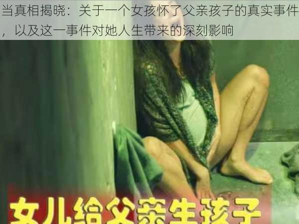 当真相揭晓:关于一个女孩怀了父亲孩子的真实事件,以及这一事件对她人生带来的深刻影响