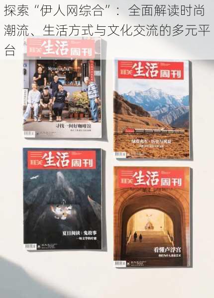 探索“伊人网综合”:全面解读时尚潮流、生活方式与文化交流的多元平台