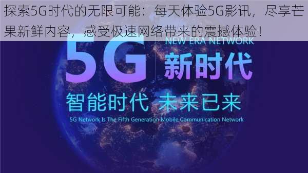 探索5G时代的无限可能:每天体验5G影讯,尽享芒果新鲜内容,感受极速网络带来的震撼体验!