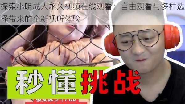 探索小明成人永久视频在线观看:自由观看与多样选择带来的全新视听体验