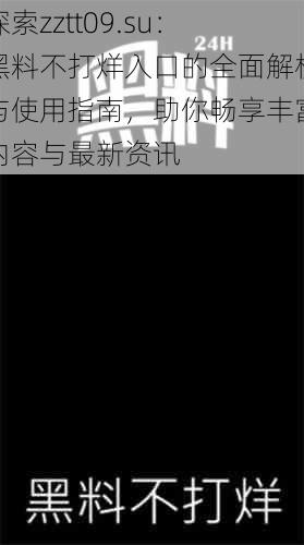 探索zztt09.su：黑料不打烊入口的全面解析与使用指南，助你畅享丰富内容与最新资讯