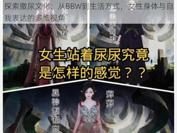 探索撒尿文化:从BBW到生活方式,女性身体与自我表达的多维视角