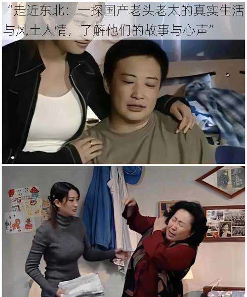 “走近东北:一探国产老头老太的真实生活与风土人情,了解他们的故事与心声”