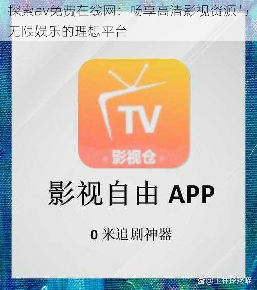 探索av免费在线网:畅享高清影视资源与无限娱乐的理想平台