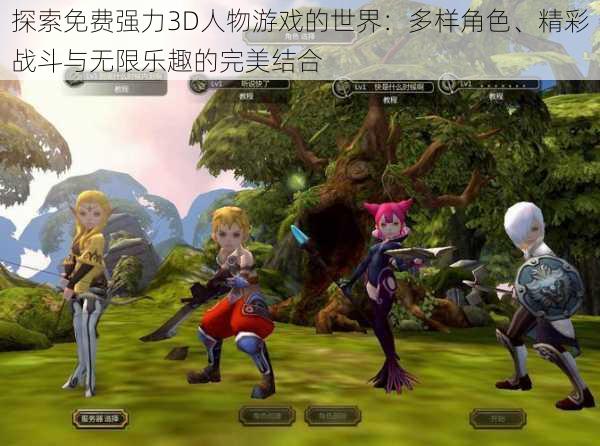 探索免费强力3D人物游戏的世界:多样角色、精彩战斗与无限乐趣的完美结合