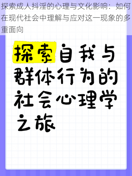 探索成人抖淫的心理与文化影响:如何在现代社会中理解与应对这一现象的多重面向