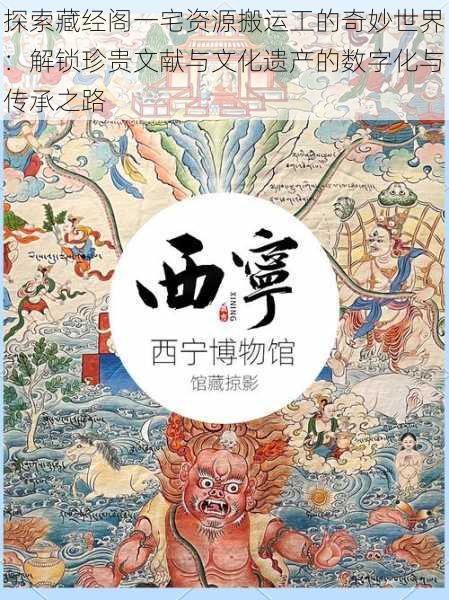 探索藏经阁一宅资源搬运工的奇妙世界:解锁珍贵文献与文化遗产的数字化与传承之路