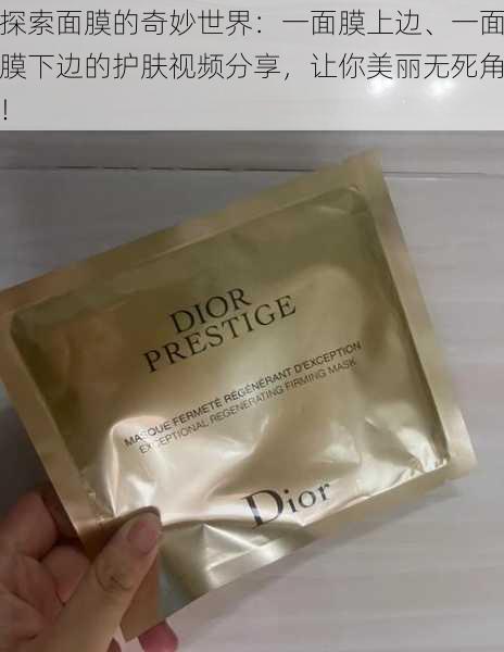 探索面膜的奇妙世界:一面膜上边、一面膜下边的护肤视频分享,让你美丽无死角!