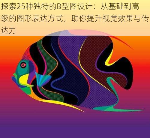 探索25种独特的B型图设计:从基础到高级的图形表达方式,助你提升视觉效果与传达力