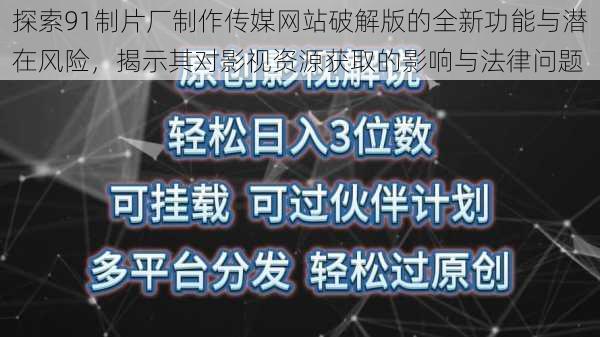 探索91制片厂制作传媒网站破解版的全新功能与潜在风险,揭示其对影视资源获取的影响与法律问题