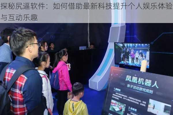 探秘尻逼软件：如何借助最新科技提升个人娱乐体验与互动乐趣