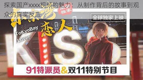 探索国产xxxx视频的魅力：从制作背后的故事到观众的真实反应