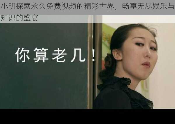 小明探索永久免费视频的精彩世界,畅享无尽娱乐与知识的盛宴