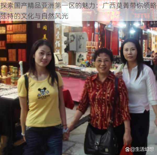 探索国产精品亚洲第一区的魅力：广西莫菁带你领略独特的文化与自然风光