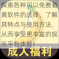 探索各种可以免费看黄软件的选择,了解其特点与使用方法,从而享受更丰富的娱乐平台体验!
