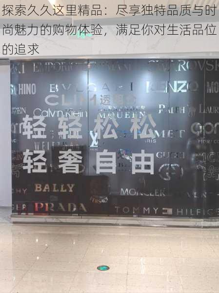 探索久久这里精品：尽享独特品质与时尚魅力的购物体验，满足你对生活品位的追求