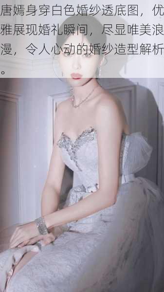 唐嫣身穿白色婚纱透底图,优雅展现婚礼瞬间,尽显唯美浪漫,令人心动的婚纱造型解析。