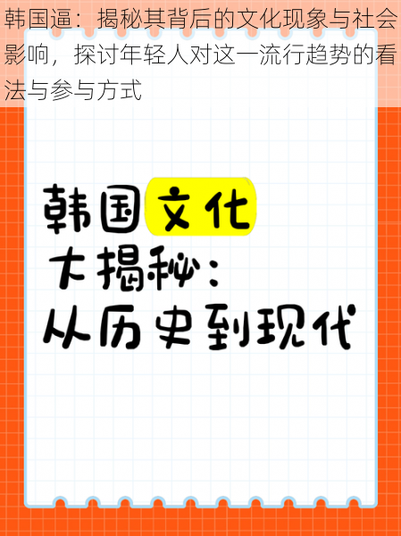 韩国逼:揭秘其背后的文化现象与社会影响,探讨年轻人对这一流行趋势的看法与参与方式