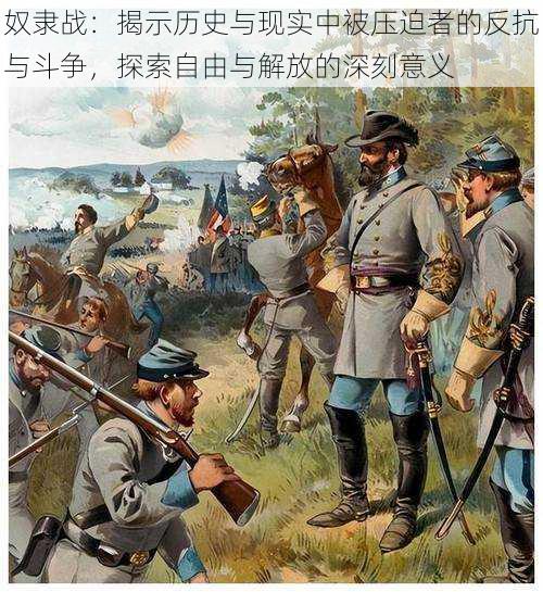 奴隶战:揭示历史与现实中被压迫者的反抗与斗争,探索自由与解放的深刻意义