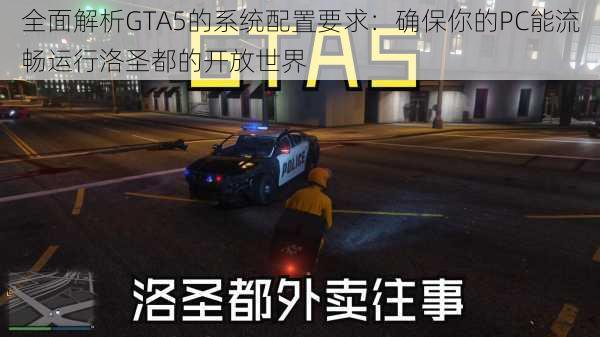 全面解析GTA5的系统配置要求:确保你的PC能流畅运行洛圣都的开放世界