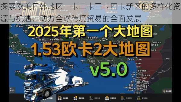 探索欧美日韩地区一卡二卡三卡四卡新区的多样化资源与机遇,助力全球跨境贸易的全面发展
