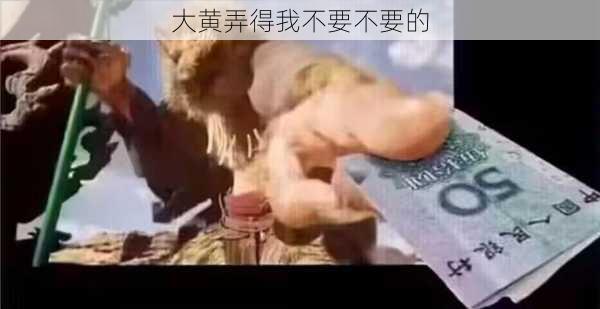 大黄弄得我不要不要的