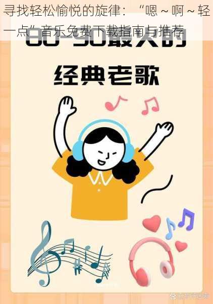 寻找轻松愉悦的旋律:“嗯~啊~轻一点”音乐免费下载指南与推荐