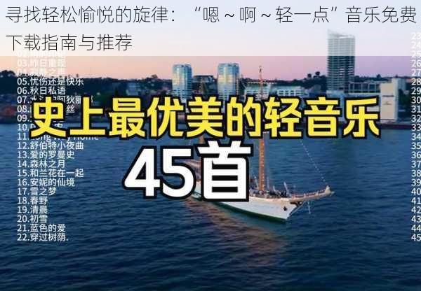 寻找轻松愉悦的旋律:“嗯~啊~轻一点”音乐免费下载指南与推荐