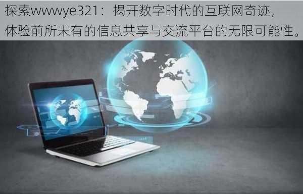 探索wwwye321:揭开数字时代的互联网奇迹,体验前所未有的信息共享与交流平台的无限可能性。