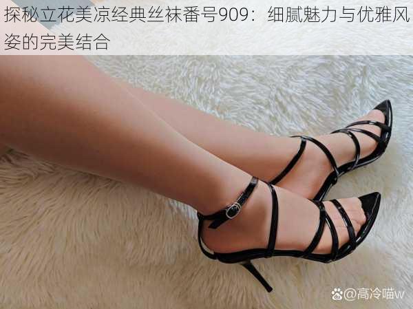 探秘立花美凉经典丝袜番号909:细腻魅力与优雅风姿的完美结合
