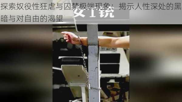 探索奴役性狂虐与囚禁极端现象:揭示人性深处的黑暗与对自由的渴望