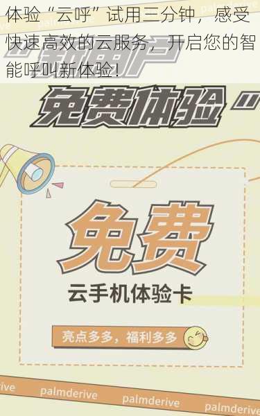 体验“云呼”试用三分钟,感受快速高效的云服务,开启您的智能呼叫新体验!